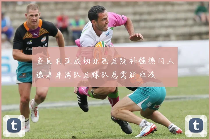 查瓦利亚成切尔西后防补强热门人选库库离队后球队急需新血液