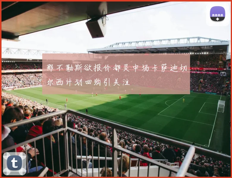 那不勒斯欲报价都灵中场卡萨迪切尔西计划回购引关注