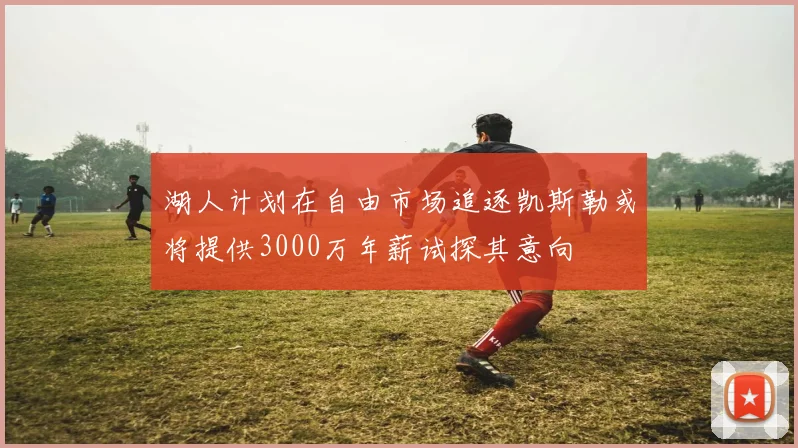 湖人计划在自由市场追逐凯斯勒或将提供3000万年薪试探其意向