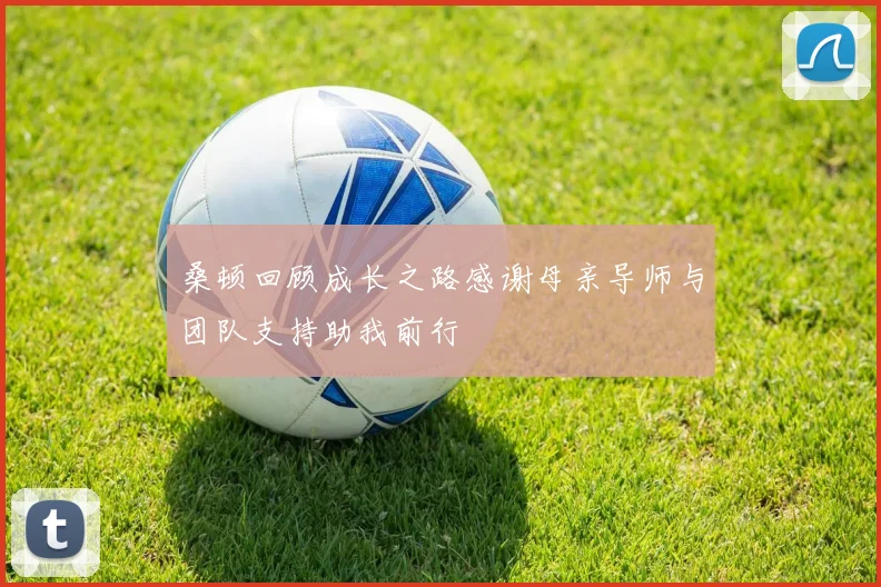 桑顿回顾成长之路感谢母亲导师与团队支持助我前行