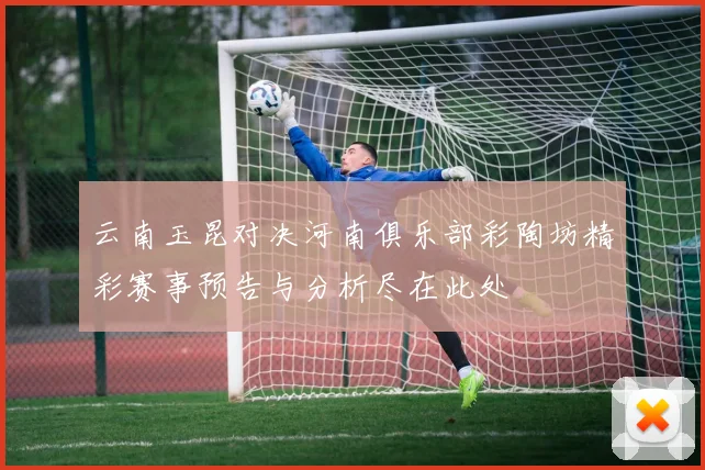 云南玉昆对决河南俱乐部彩陶坊精彩赛事预告与分析尽在此处