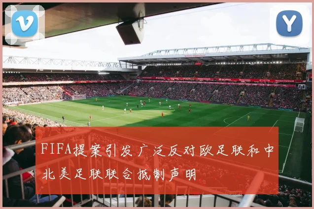 FIFA提案引发广泛反对欧足联和中北美足联联合抵制声明