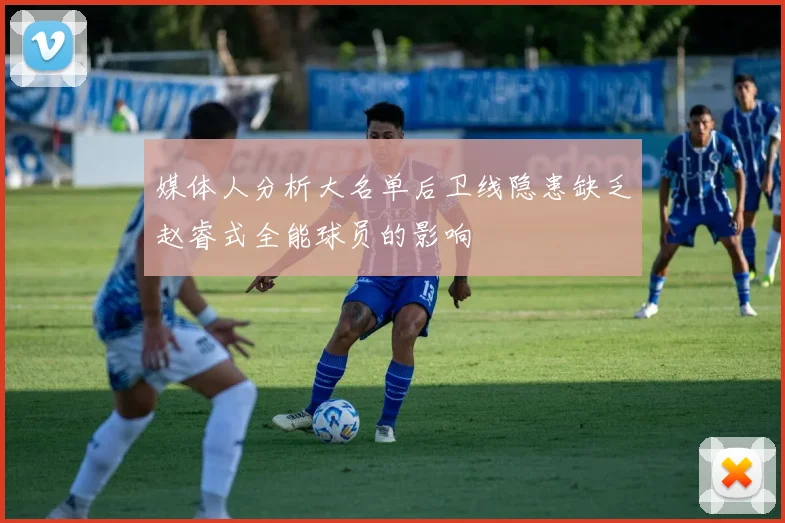 媒体人分析大名单后卫线隐患缺乏赵睿式全能球员的影响
