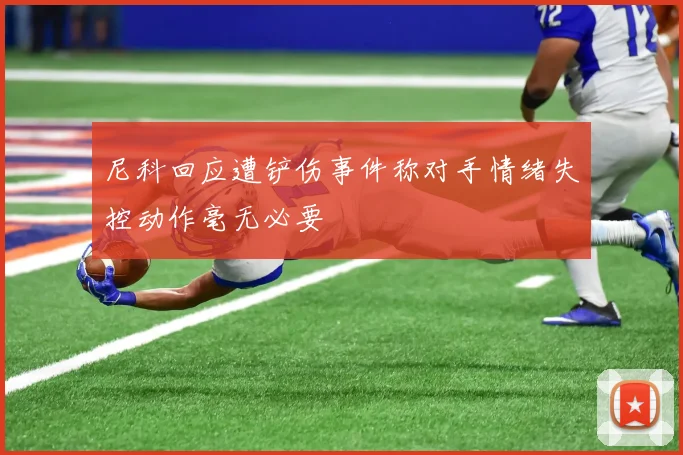 尼科回应遭铲伤事件称对手情绪失控动作毫无必要