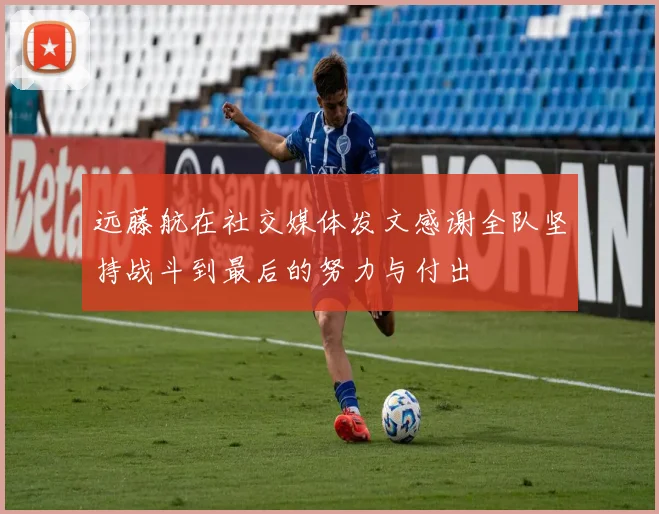 远藤航在社交媒体发文感谢全队坚持战斗到最后的努力与付出